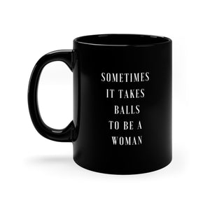 Sometimes It Takes Balls to Be A Woman - 11oz Black Mug 12.12.2023 - Shop Bed Head Society