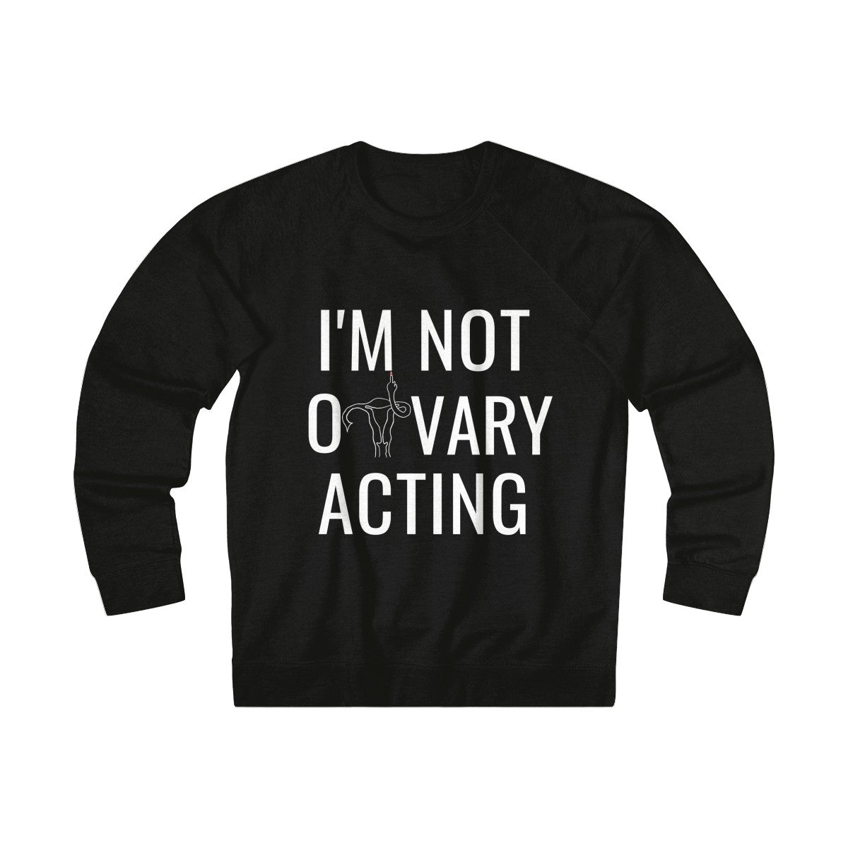 I'm Not Ovary Acting Sweatshirt - Shop Bed Head Society